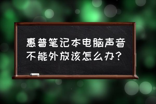 惠普笔记本不能外放 惠普笔记本电脑声音不能外放该怎么办？