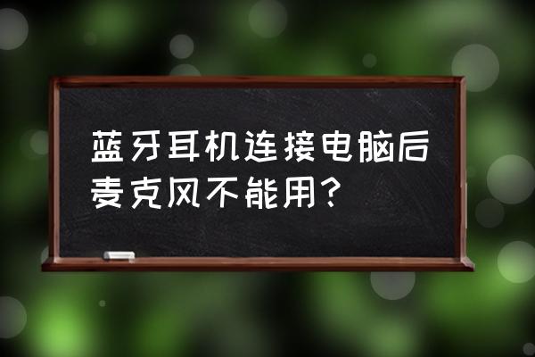 笔记本电脑连接蓝牙耳机没声音 蓝牙耳机连接电脑后麦克风不能用？