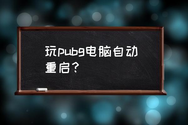 绝地求生一直服务器在维护怎么办 玩pubg电脑自动重启？