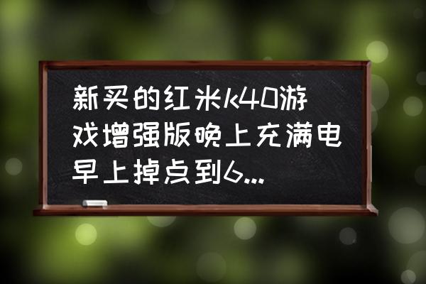 红米k40总提示手机内存不足为什么 新买的红米k40游戏增强版晚上充满电早上掉点到60多怎么回事？