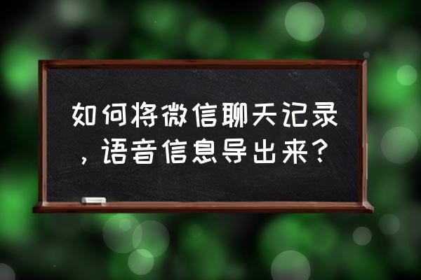 怎么把微信的语音聊天记录导出来 如何将微信聊天记录，语音信息导出来？