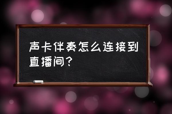 直播用的声卡和麦克风怎么用 声卡伴奏怎么连接到直播间？