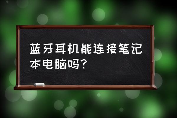 台式电脑win7怎么连接蓝牙耳机 蓝牙耳机能连接笔记本电脑吗？