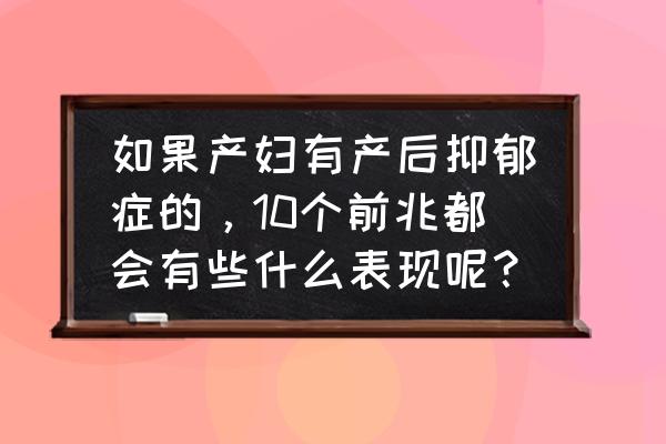 产后抑郁的表现及解决方案 如果产妇有产后抑郁症的，10个前兆都会有些什么表现呢？