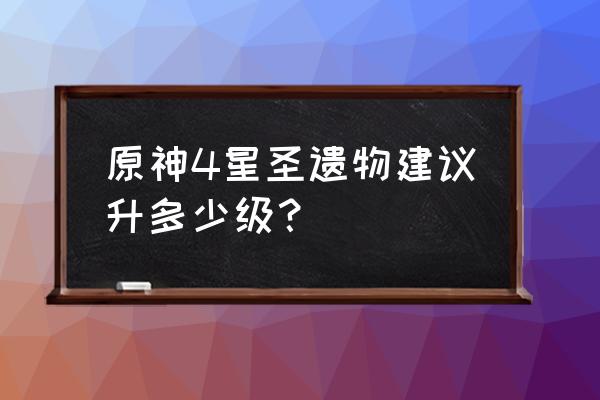 原神怎么快速获得四级剑 原神4星圣遗物建议升多少级？