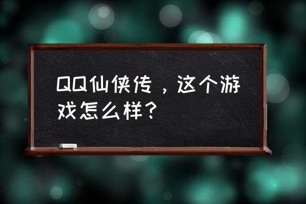 仙侠传新手入门教程 QQ仙侠传，这个游戏怎么样？