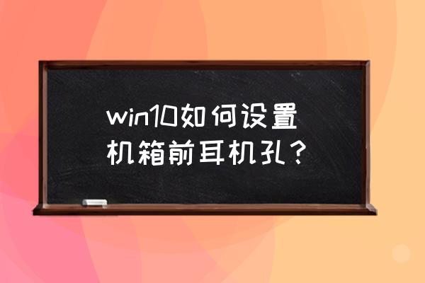 win10后面的耳机孔没声音怎么设置 win10如何设置机箱前耳机孔？