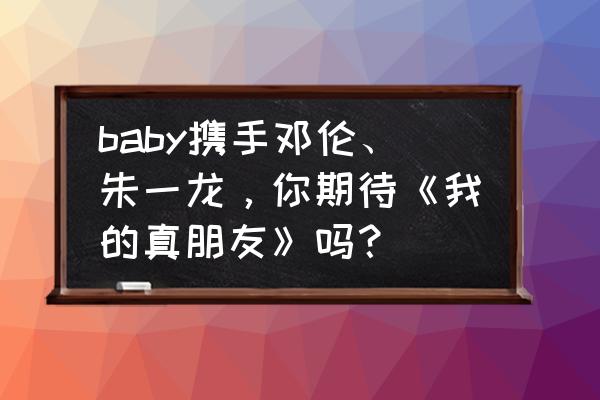 女心理师杨紫井柏然台词 baby携手邓伦、朱一龙，你期待《我的真朋友》吗？