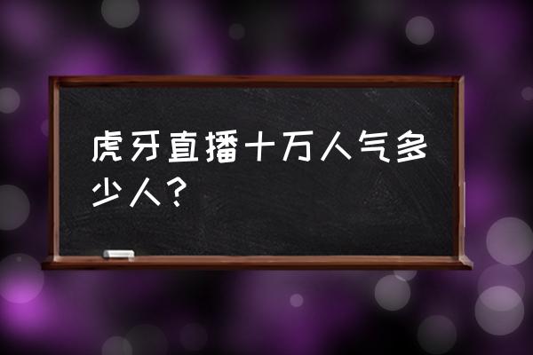 虎牙怎么开通超粉有什么福利 虎牙直播十万人气多少人？