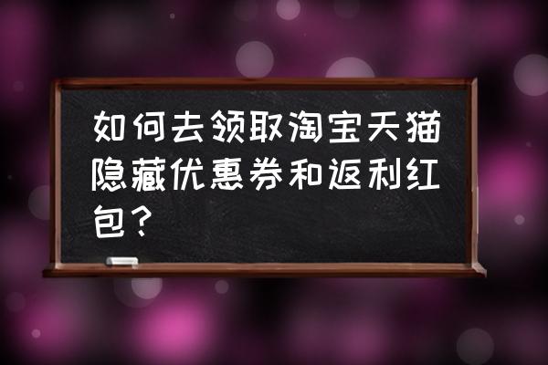 天猫优惠券隐藏功能在哪里 如何去领取淘宝天猫隐藏优惠券和返利红包？