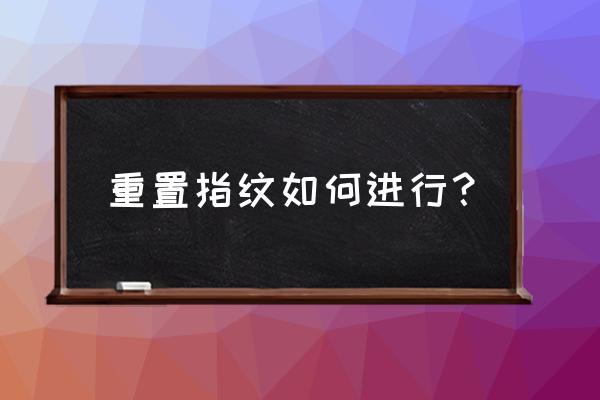 手机指纹解锁最简单的方法 重置指纹如何进行？