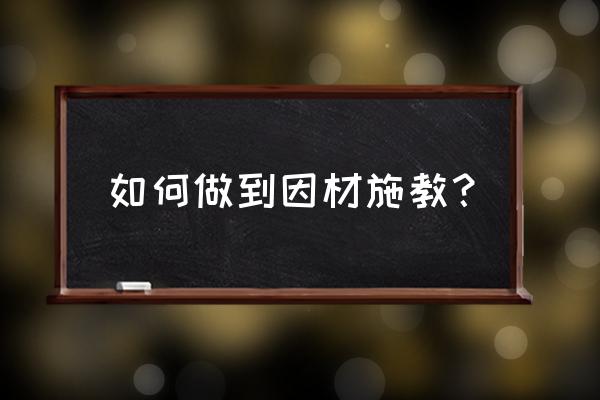 怎么照顾别人的孩子 如何做到因材施教？