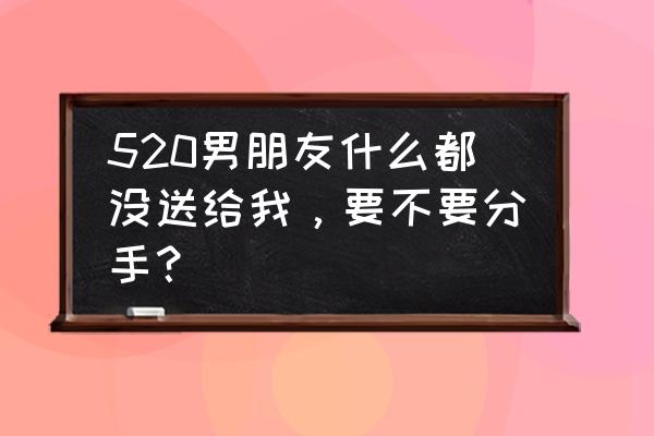 情人节的十大忠告 520男朋友什么都没送给我，要不要分手？