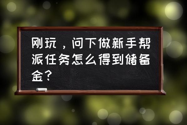 新手帮派任务该怎么做 刚玩，问下做新手帮派任务怎么得到储备金？