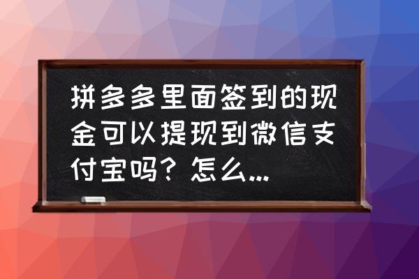 今日头条收益能提现到支付宝吗 拼多多里面签到的现金可以提现到微信支付宝吗？怎么提现呢？