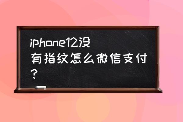 苹果12微信指纹支付怎么设置 iphone12没有指纹怎么微信支付？