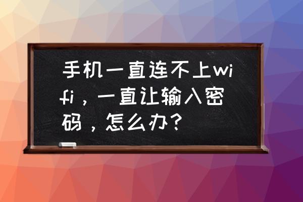 手机连不上无线网了怎么办 手机一直连不上wifi，一直让输入密码，怎么办？