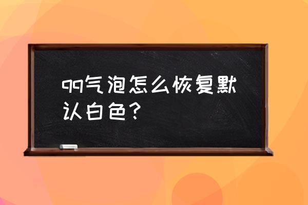 qq音乐播放器如何恢复默认 qq气泡怎么恢复默认白色？