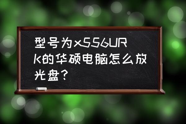 华硕笔记本哪里插入光盘 型号为x556URK的华硕电脑怎么放光盘？