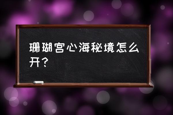 原神珊瑚宫隐藏洞窟位置 珊瑚宫心海秘境怎么开？