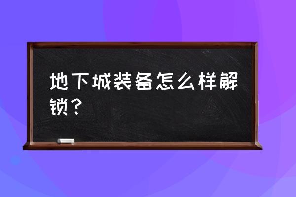 dnf背包物品怎么解锁 地下城装备怎么样解锁？