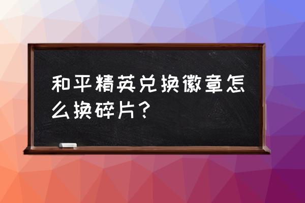 和平精英二周年庆典怎样获得碎片 和平精英兑换徽章怎么换碎片？