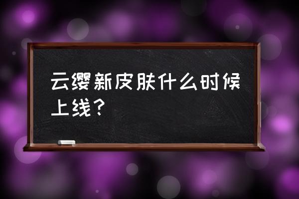 东皇太一皮肤怎么免费获得 云缨新皮肤什么时候上线？