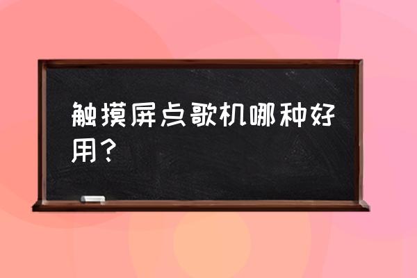 口碑最好点歌机 触摸屏点歌机哪种好用？