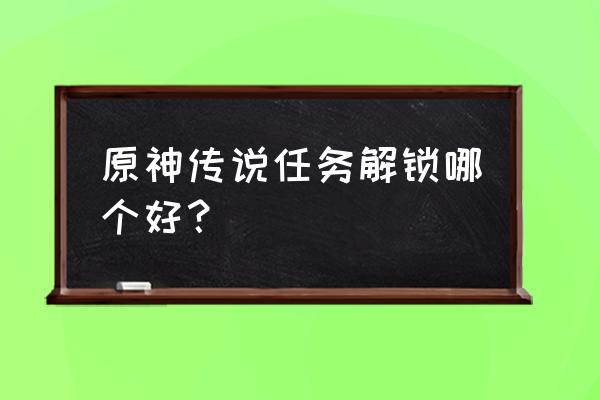 原神最有价值的任务 原神传说任务解锁哪个好？