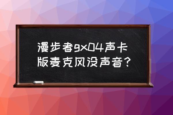 声卡驱动正常但是没有声音怎么办 漫步者gx04声卡版麦克风没声音？