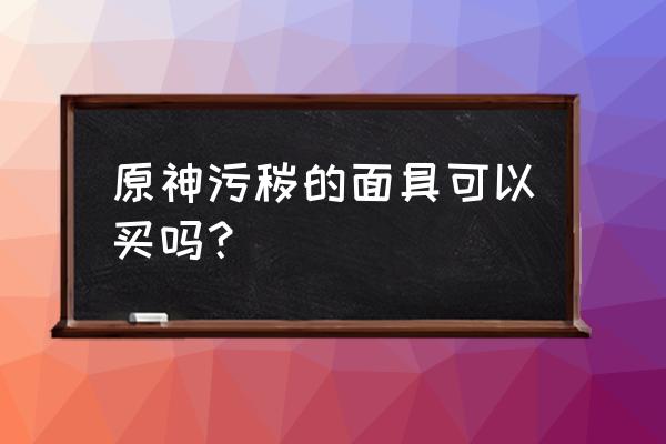 原神2.0道具面具有什么 原神污秽的面具可以买吗？