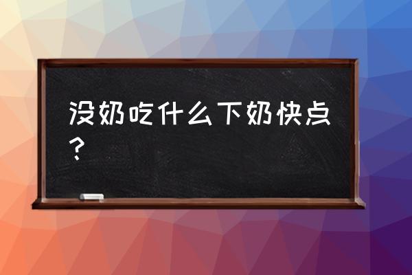 什么食物下奶最快最好最有效 没奶吃什么下奶快点？