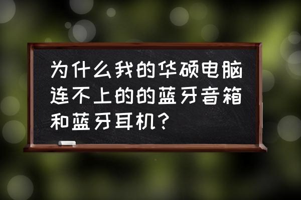 为啥win7电脑连不上蓝牙耳机 为什么我的华硕电脑连不上的的蓝牙音箱和蓝牙耳机？