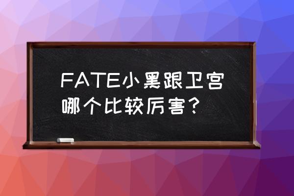 卫宫巨侠最怕什么 FATE小黑跟卫宫哪个比较厉害？