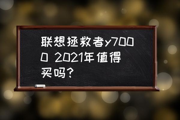 联想y7000低配值得购买吗 联想拯救者y7000 2021年值得买吗？