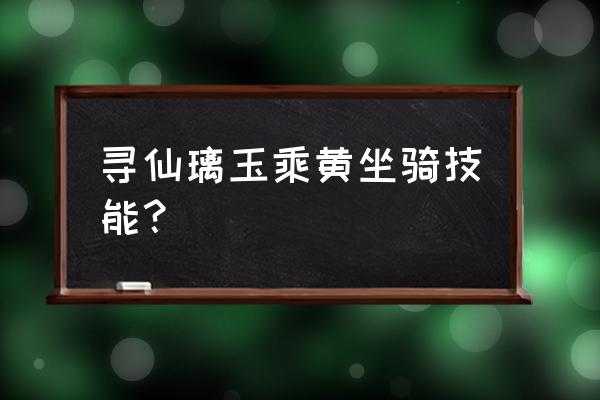 寻仙骑宠升级最快方法 寻仙璃玉乘黄坐骑技能？