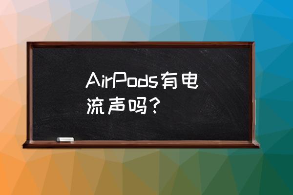 airpods3有必要开背景音吗 AirPods有电流声吗？