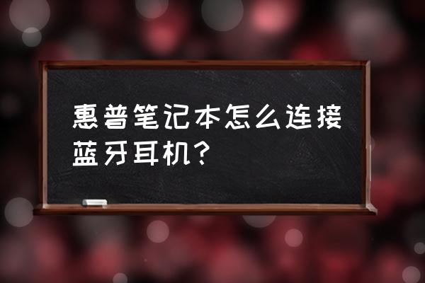 惠普笔记本电脑蓝牙怎么打开 惠普笔记本怎么连接蓝牙耳机？