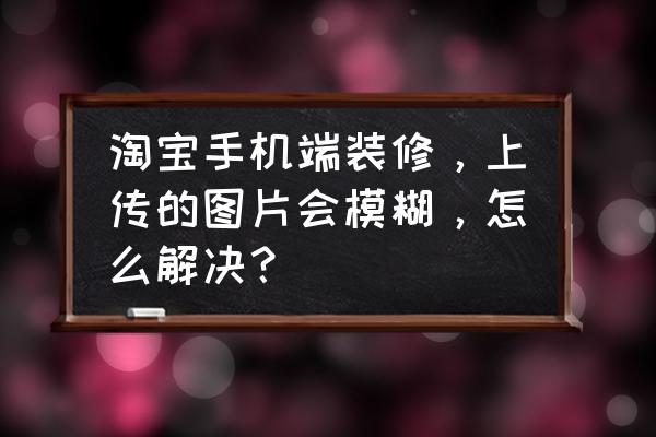 如何将图片调成模糊 淘宝手机端装修，上传的图片会模糊，怎么解决？