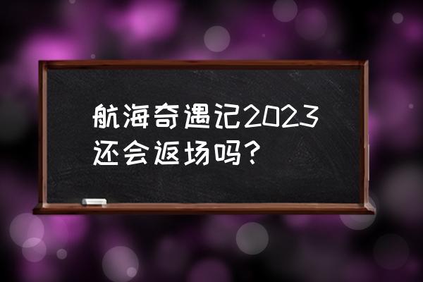 大航海时代礼包兑换码 航海奇遇记2023还会返场吗？