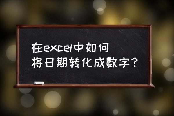 excel日期显示成数字 在excel中如何将日期转化成数字？