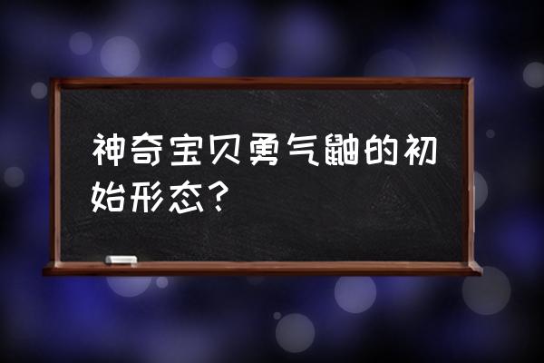 鼬的神器怎么来的 神奇宝贝勇气鼬的初始形态？