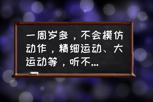 脑瘫儿童爬行康复训练方法 一周岁多，不会模仿动作，精细运动、大运动等，听不懂大人的话不知道是怎么回事？