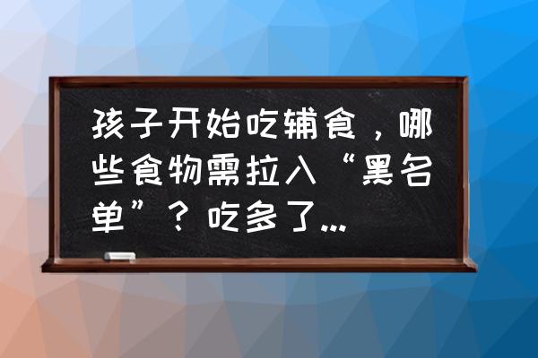 老人怎么教育孩子不乱吃东西 孩子开始吃辅食，哪些食物需拉入“黑名单”？吃多了会积食？