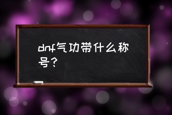 dnf男气功100级传说套推荐 dnf气功带什么称号？