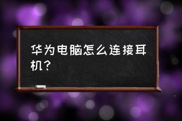 一体式电脑怎么连接蓝牙耳机 华为电脑怎么连接耳机？