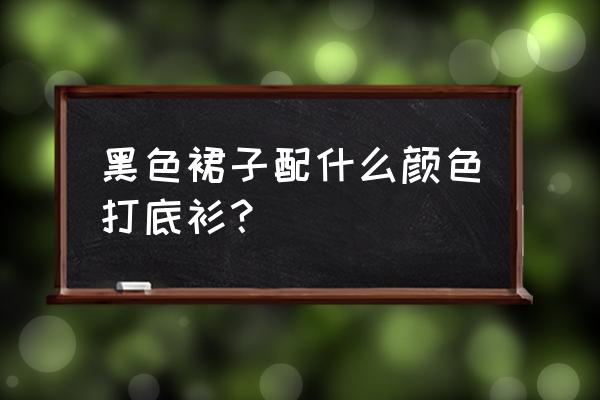 黑色打底衫一般怎么样搭配下装 黑色裙子配什么颜色打底衫？