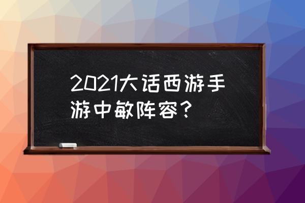 大话西游手游睡杀队配置 2021大话西游手游中敏阵容？