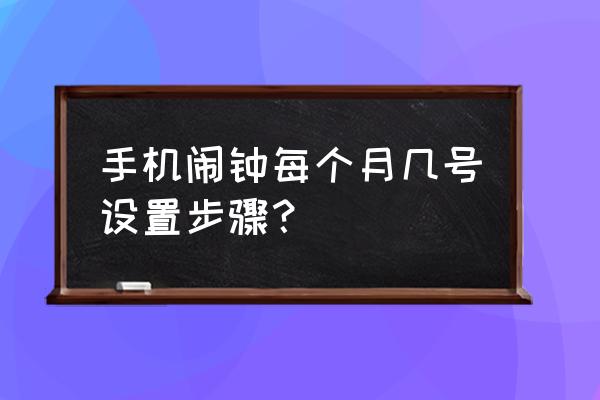 手机闹钟怎么设置最佳时间 手机闹钟每个月几号设置步骤？