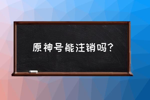 原神怎么消除邮箱 原神号能注销吗？